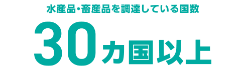 水産品・畜産品を調達している国数 30カ国以上