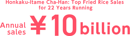 Honkaku-Itame Cha-Han: Top Fried Rice Sales for 22 Years Running Annual sales \10 billion