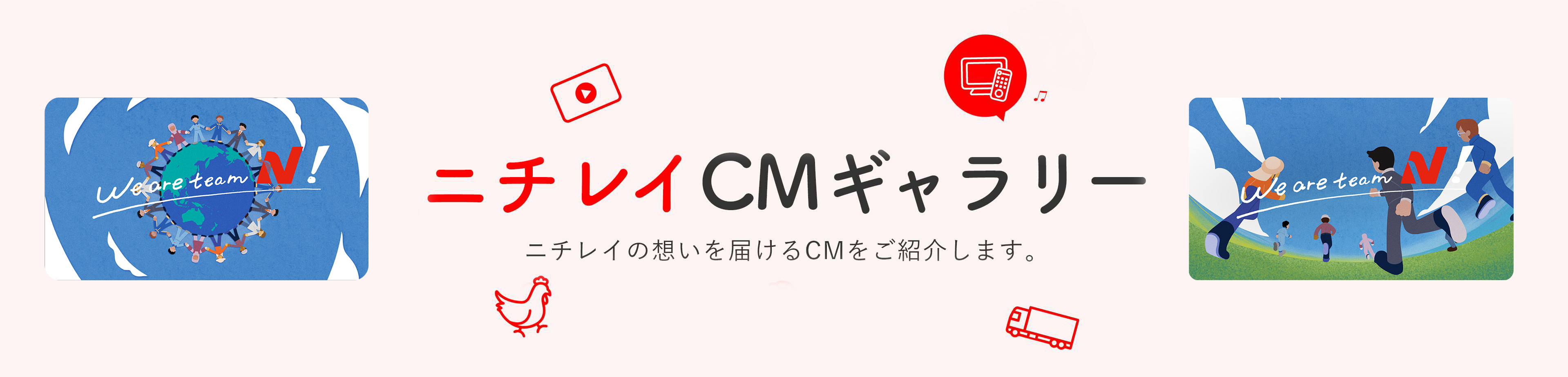 ニチレイCMギャラリー ニチレイに想いを届けるCMをご紹介します。