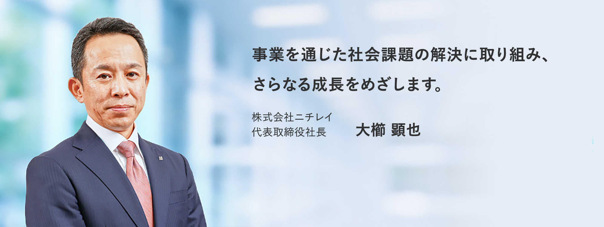 事業を通じた社会課題の解決に取り組み、さらなる成長をめざします。株式会社ニチレイ 代表取締役社長 大櫛 顕也