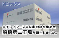 トピックス ニチレイフーズの技術の枠を集めた船橋第二工場が誕生しました。